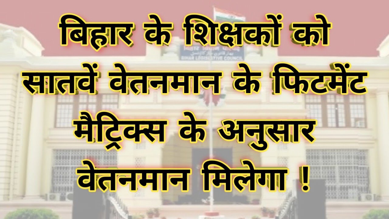 बिहार के शिक्षकों को सातवें वेतनमान के फिटमेंट मैट्रिक्स के अनुसार वेतनमान मिलेगा !