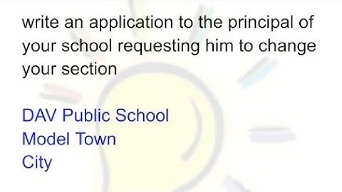 Write an application to the principal of your school requesting him to change your section