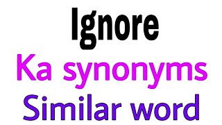 Synonyms of Ignore | Ignore ka synonyms | similar word of Ignore | synonym of Ignore