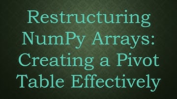 Restructuring NumPy Arrays: Creating a Pivot Table Effectively