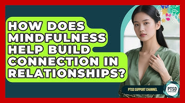 How Does Mindfulness Help Build Connection In Relationships? - PTSD Support Channel