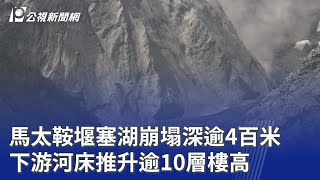 馬太鞍堰塞湖崩塌深逾4百米 下游河床推升逾10層樓高｜20251001 公視晚間新聞