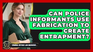 Can Police Informants Use Fabrication To Create Entrapment? - Criminal Defense Law Uncovered
