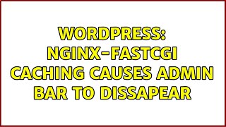 Wordpress: nginx-fastcgi caching causes admin bar to dissapear