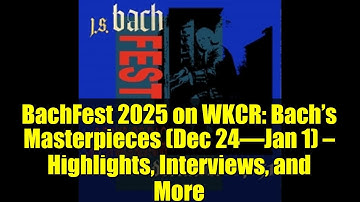 BachFest 2025 on WKCR: Bach’s Masterpieces (Dec 24–Jan 1) — Highlights, Interviews, and More