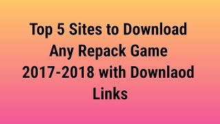 Top 5 Sites to Download Any Repack Game 2017-2018 with Downlaod Links