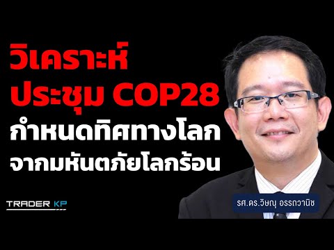 วิเคราะห์ COP28 ทิศทางเศรษฐกิจ ธุรกิจ การลงทุน ป้องกันโลกหายนะ มนุษย์สูญพันธุ์ จากมหันตภัยโลกร้อน!