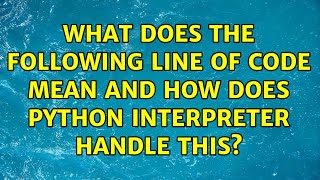 What does the following line of code mean and how does python interpreter handle this?