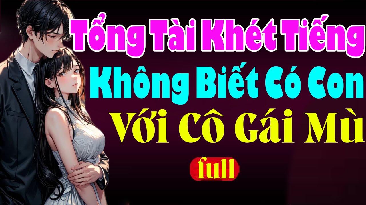 TỔNG TÀI KHÉT TIẾNG KHÔNG BIẾT CÓ CON VỚI CÔ GÁI MÙ Full - Đọc Truyện  Ngôn Tình Tổng Tài