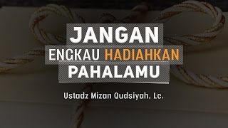 Ceramah Agama Islam: Jangan Engkau Hadiahkan Pahalamu (Ustadz Mizan Qudsiyah, Lc.)