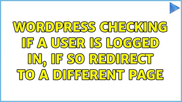 Wordpress: Checking if a user is logged in, if so redirect to a different page (2 Solutions!!)
