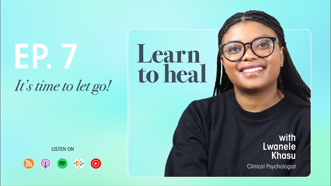 Learn To Heal | It’s Time To Let Go! | Ep7 with Lwanele Khasu