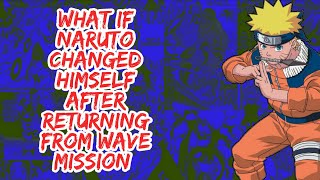 What if Naruto is Changed Himself After Returning From Wave Mission | Part 1