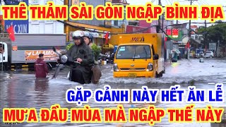 THÊ THẢM SÀI GÒN NGẬP BÌNH ĐỊA MƯA ĐẦU MÙA GẶP CẢNH NÀY HẾT ĂN LỄ RỒI CUỐN TRÔI HẾT