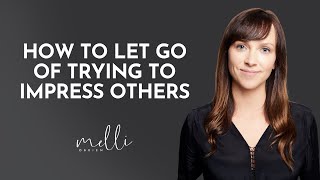How to Let Go of Trying to Impress Others