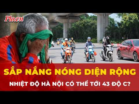 Miền Bắc sắp nắng nóng diện rộng, Hà Nội có thể nóng tới 43 độ C? | Tin nhanh