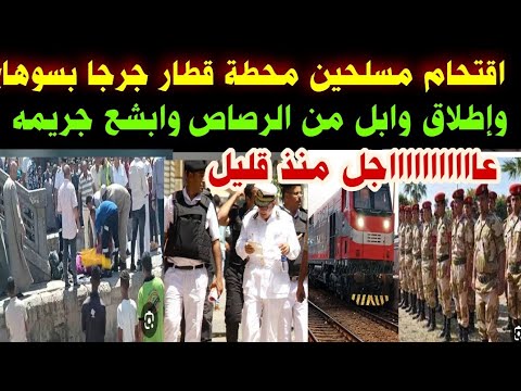 اقتحام مسلحين محطة قطار جرجا بسوهاج وإطلاق وابل من الرصاص وابشع جريمة والسبب صادم للجميع 