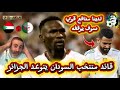 قائد منتخب السودان يتوعد الجزائر و مدافع يريد إيقاف رياض محرز 