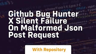 github bug hunter x silent failure on malformed json post request