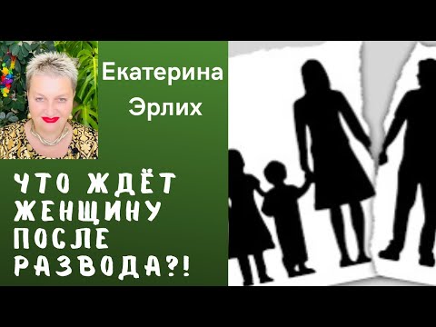 ЧТО ЖДЁТ ЖЕНЩИНУ ПОСЛЕ РАЗВОДА. Психолог Екатерина Эрлих.