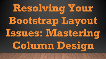 Resolving Your Bootstrap Layout Issues: Mastering Column Design
