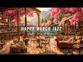 Happy March Morning Jazz at Spring Cafe Ambience 🌸 Soft Jazz Background Music for Studying, Working