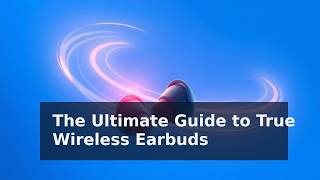 The Ultimate Guide to True Wireless Earbuds