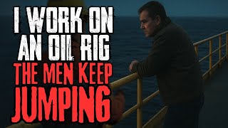 I Work On An Oil Rig. The Men Keep Jumping