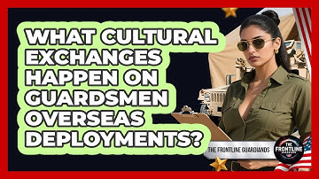 What Cultural Exchanges Happen On Guardsmen Overseas Deployments? - The Frontline Guardians