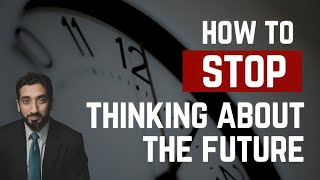 STOP WORRYING ABOUT THE FUTURE   Nouman Ali Khan   How to Stop Thinking About Future