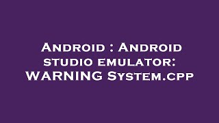 Android : Android studio emulator: WARNING System.cpp