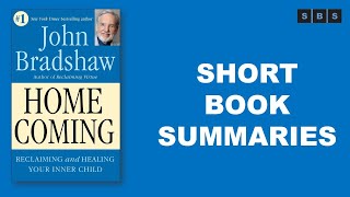 Short Book Summary Of Homecoming Reclaiming And Healing Your Inner Child By John Bradshaw