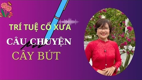 TRÍ TUÊ CỔ XƯA CÂU CHUYỆN CÂY BÚT 26/8/24