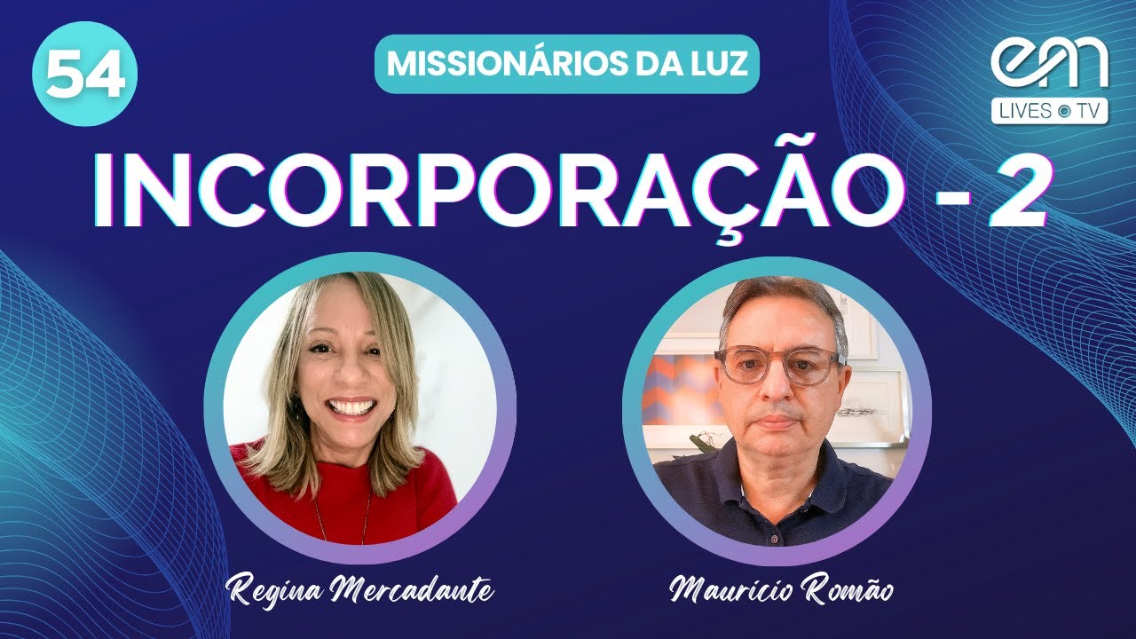 MISSIONÁRIOS DA LUZ #54 — INCORPORAÇÃO  (Parte 2) | Regina Mercadante e Mauricio Romão | EM Lives TV