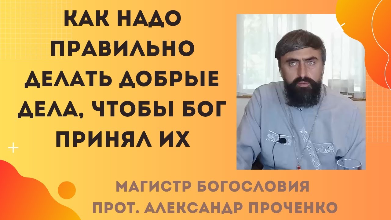 Как надо правильно делать добрые дела, чтобы Бог принял их. Прот. Александр Проченко