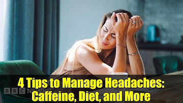 4 Tips to Manage Headaches: Caffeine, Diet, and More