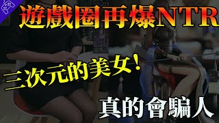 百萬粉美女UP主塌房，原因竟是“NTR”？遊戲界的NTR，真是越來越多了！