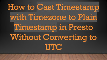 How to Cast Timestamp with Timezone to Plain Timestamp in Presto Without Converting to UTC