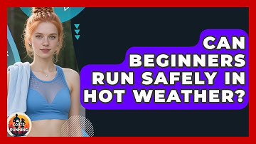 Can Beginners Run Safely in Hot Weather? - All Sorts Of Running