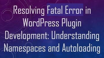 Resolving Fatal Error in WordPress Plugin Development: Understanding Namespaces and Autoloading