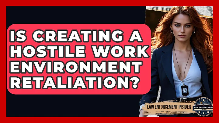 Is Creating A Hostile Work Environment Retaliation? - Law Enforcement Insider