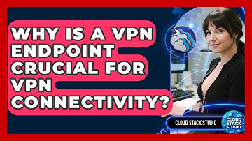 Why Is A VPN Endpoint Crucial For VPN Connectivity? - Cloud Stack Studio