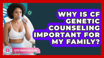 Why Is CF Genetic Counseling Important For My Family? - Cystic Fibrosis Health Hub