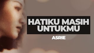 HATIKU MASIH UNTUKMU - ASRIE