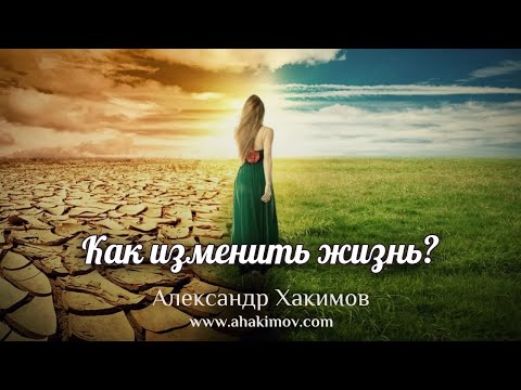 КАК ИЗМЕНИТЬ ЖИЗНЬ - Александр Хакимов - Алматы, 2019