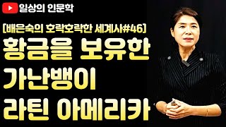 황금을 보유한 가난뱅이 '라틴 아메리카' (feat. 황금 의자에 앉은 가난뱅이 라틴 아메리카) #배은숙 세계사