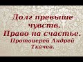 Мы не имеем права на счастье. Протоиерей Андрей Ткачев.