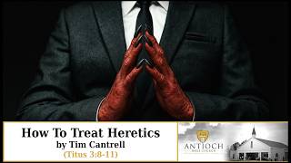 How To Treat Heretics [Titus 3:8-11] by Tim Cantrell