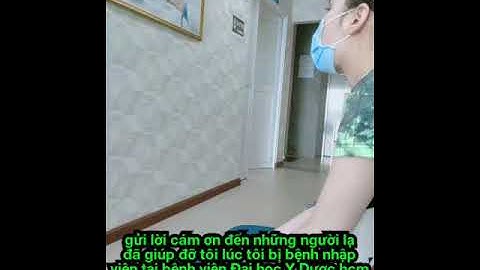 GỬI LỜI CÁM ƠN ĐẾN NHỮNG NGƯỜi ĐÃ GIÚP ĐỠ TÔI LÚC TÔI NHẬP VIỆN TẠI BỆNH VIỆN ĐẠI HOC Y DƯỢC TP HCM