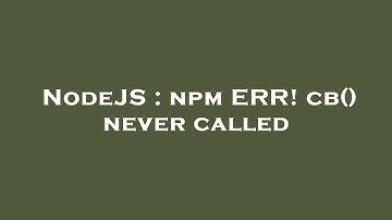NodeJS : npm ERR! cb() never called